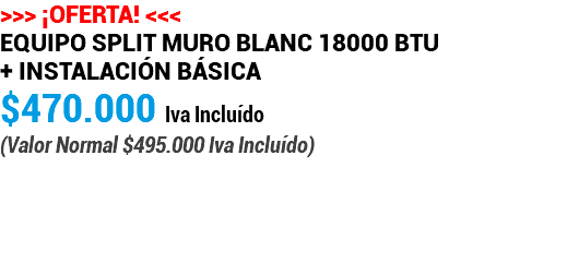 >>> ¡OFERTA! <<< Equipo Split Muro Blanc 18000 BTU + Instalación Básica $470.000 Iva Incluído (Valor Normal $495.000 Iva Incluído) 