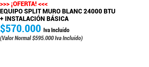 >>> ¡OFERTA! <<< Equipo Split Muro Blanc 24000 BTU + Instalación Básica $570.000 Iva Incluído (Valor Normal $595.000 Iva Incluído) 