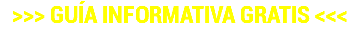 >>> GUÍA INFORMATIVA GRATIS <<<