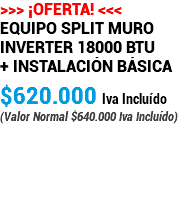 >>> ¡OFERTA! <<< Equipo Split Muro inverter 18000 BTU + Instalación Básica $620.000 Iva Incluído (Valor Normal $640.000 Iva Incluído) 